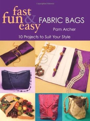 Archer Pam. Fast, Fun & Easy Fabric Bags: 10 Projects to Suit Your Style