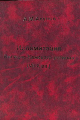 Ахунов А.М. Исламизация Волжско-Камского региона (VII-X вв.): на материале арабских и старотатарских источников