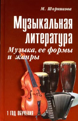 Шорникова М.И. Музыкальная литература. Музыка её формы и жанры. 1 год обучения