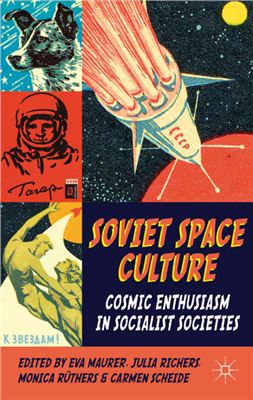 Maurer E., Richers J., R?thers M., Scheide C. Soviet Space Culture: Cosmic Enthusiasm in Socialist Societies
