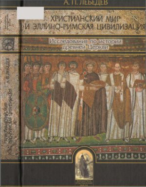 Лебедев А.П. Христианский мир и эллино-римская цивилизация. Исследования по истории древней Церкви