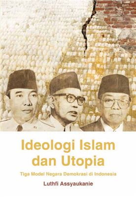 Assyaukanie Luthfi. Ideologi Islam dan Utopia: Tiga Model Negara Demokrasi di Indonesia