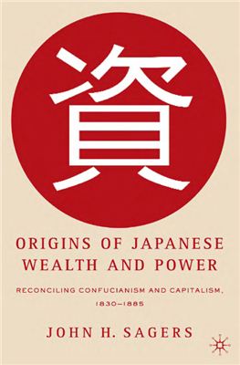Sagers John H. Origins of Japanese wealth and power: reconciling Confucianism and capitalism, 1830-1885