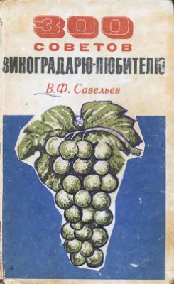 Савельев В.Ф. 300 советов виноградарю-любителю