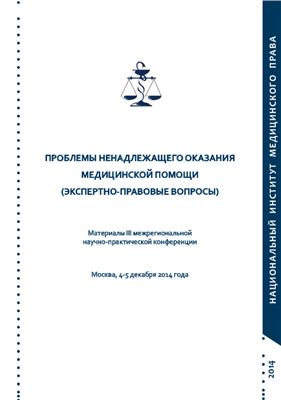 Проблемы ненадлежащего оказания медицинской помощи (экспертно-правовые вопросы): Материалы III межрегиональной научно-практической конференции. Москва, 4-5 декабря 2014 года