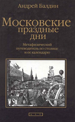 Балдин А.Н. Московские праздные дни: Метафизический путеводитель по столице и ее календарю