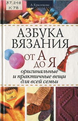 Красичкова А.Г. Азбука вязания от А до Я. Оригинальные и практичные вещи для всей семьи