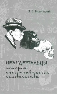 Вишняцкий Л.Б. Неандертальцы: история несостоявшегося человечества
