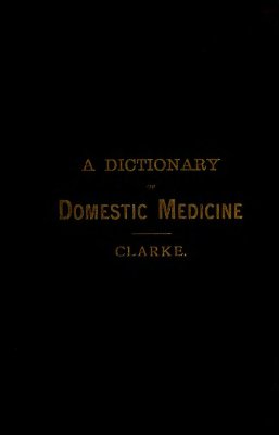 Clarke John Henry. A Dictionary of Domestic Medicine and Homeopathic Treatment