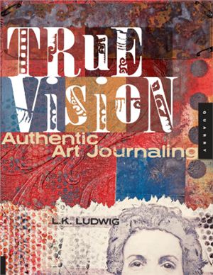 Ludwig L.K. True Vision: Authentic Art Journaling