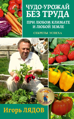 Лядов Игорь. Чудо-урожай без труда. При любом климате и любой земле. Секреты успеха