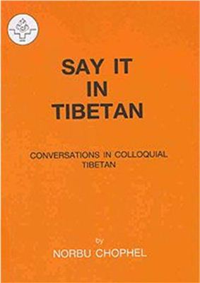 Chophel N. Say It In Tibetan. Conversations in Colloquial Tibetan