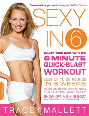 Tracey Mallett. Sexy in 6 Sculpt. Your Body with the 6 Minute Quick-Blast Workout Book
