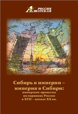 Сибирь в империи - империя в Сибири: имперские процессы на окраинах России в XVII - начале XX вв