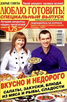 Добрые советы. Люблю готовить! 2011 №05 Специальный выпуск: Вкусно и недорого. Салаты, закуски, блюда из мяса и рыбы, сладости. (Украина)