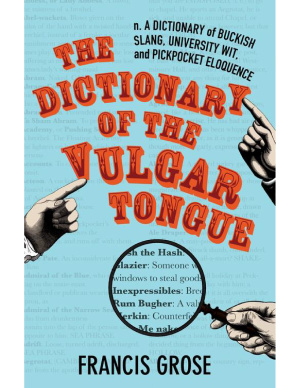 Grose Francis (Editor). The Dictionary of the Vulgar Tongue: A Dictionary of Buckish Slang, University Wit, and Pickpocket Eloquence