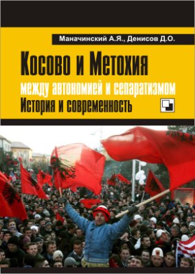 Маначинский А.Я., Денисов Д.О. Косово и Метохия: между автономией и сепаратизмом. История и современность