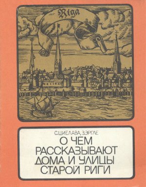 Циелава С.Я., Эргле З.Э. О чем рассказывают дома и улицы старой Риги