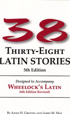 Groton A.H., May J.M. 38 Latin Stories Designed to Accompany Frederic M. Wheelock's Latin