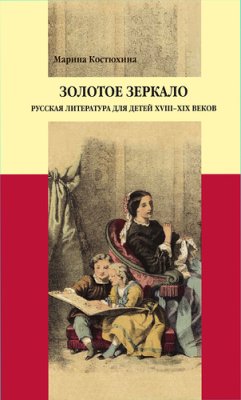 Костюхина М.С. Золотое зеркало: Русская литература для детей XVIII - XIX веков