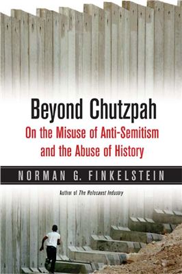 Finkelstein Norman G. Beyond Chutzpah. On the Misuse of Anti-Semitism and the Abuse of History