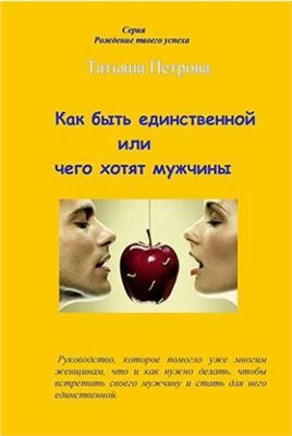 Петрова Т.Г. Как быть единственной, или Чего хотят мужчины