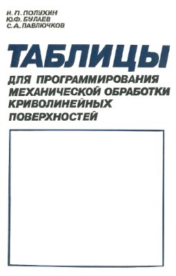 Полухин Н.П., Булаев Ю.Ф., Павлючков С.А. Таблицы для программирования механической обработки криволинейных поверхностей