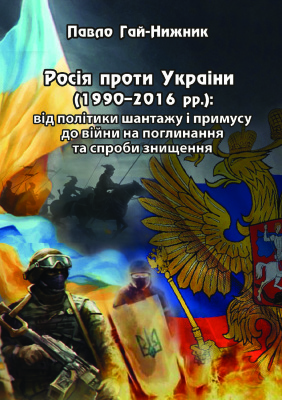 Гай-Нижник П.П. Росія проти України (1990-2016 рр.): від політики шантажу і примусу до війни на поглинання та спроби знищення
