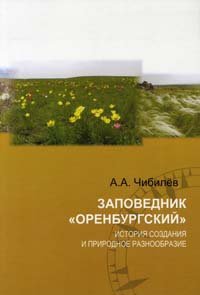 Чибилёв А.А. Заповедник Оренбургский: история создания и природное разнообразие