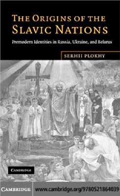Plokhy Serhii. The Origins of the Slavic Nations: Premodern Identities in Russia, Ukraine and Belarus