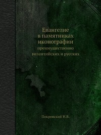 Покровский Н.В. Евангелие в памятниках иконографии, преимущественно византийских и русских