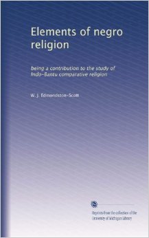 Edmondston-Scott W.J. Elements of Negro Religion, being a Contribution to the Study of Indo-Bantu Comparative Religion