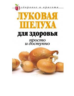 Нестерова Д. Луковая шелуха для здоровья: Просто и доступно