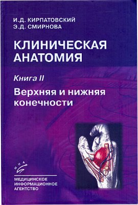 Кирпатовский И.Д., Смирнова Э.Д. Клиническая анатомия. Книга II: Верхняя и нижняя конечности