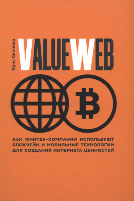 Скиннер Крис. ValueWeb. Как финтех-компании используют блокчейн и мобильные технологии для создания интернета ценностей