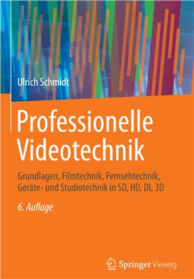 Schmidt U. Professionelle Videotechnik: Grundlagen, Filmtechnik, Fernsehtechnik, Geräte - und Studiotechnik in SD, HD, DI, 3D