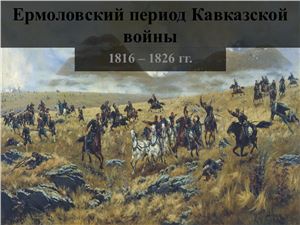 Ермоловский период Кавказской войны: 1816-1826 гг. (Система Ермолова)