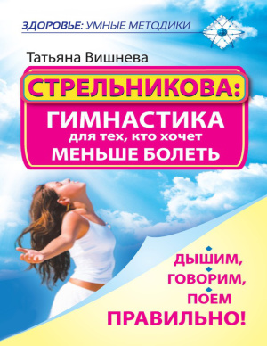 Вишнева Т. Стрельникова: гимнастика для тех, кто хочет меньше болеть. Дышим, говорим, поем правильно