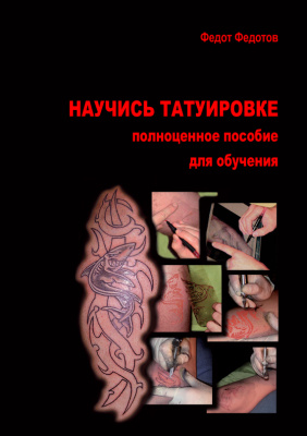 Федотов Ф. Научись татуировке. Полноценное пособие для обучения