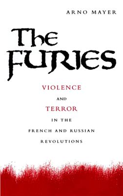Mayer Arno J. The Furies. Violence and Terror in the French and Russian Revolutions