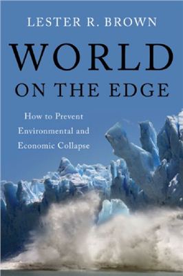 Brown L.R. World on the Edge: How to Prevent Environmental and Economic Collapse