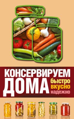 Рошаль Виктория. Консервируем дома. Быстро, вкусно, надежно