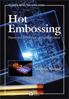 Worgull M. Hot Embossing: Theory and Technology of Microreplication