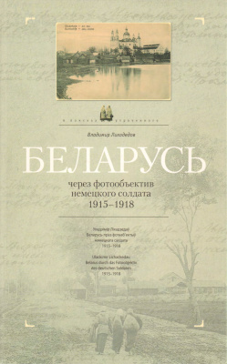 Лиходедов В. Беларусь через фотообъектив немецкого солдата 1915 - 1918