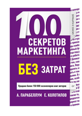 Парабеллум А., Колотилов Е. 100 секретов маркетинга без затрат