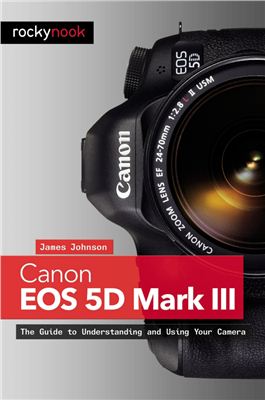 Johnson J. Canon EOS 5D Mark III: The Guide to Understanding and Using Your Camera