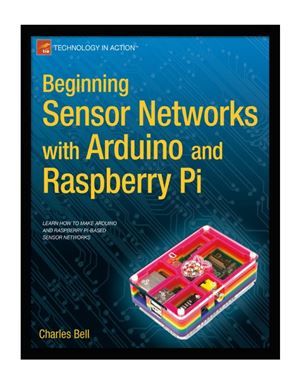 Bell Ch. Beginning Sensor Networks with Arduino and Raspberry Pi (+ дополнительные материалы с сайта поддержки)