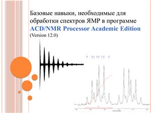 Базовые навыки, необходимые для обработки спектров ЯМР в программе ACD/NMR Processor Academic Edition (Version 12.0)