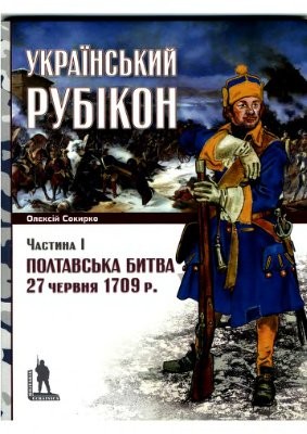 Сокирко О. Полтавська битва 27 червня 1709 р. Український Рубікон. В 2-х ч. Ч. І-ІІ