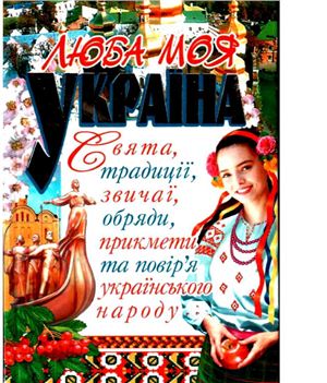 Шкода М.Н. Люба моя Україна. Свята, традиції, звичаї, обряди, прикмети та повір'я українського народу